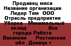 Продавец мяса › Название организации ­ Лидер Тим, ООО › Отрасль предприятия ­ Уборка › Минимальный оклад ­ 28 200 - Все города Работа » Вакансии   . Ростовская обл.,Донецк г.